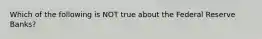 Which of the following is NOT true about the Federal Reserve Banks?