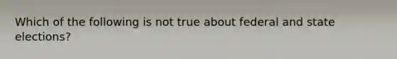 Which of the following is not true about federal and state elections?