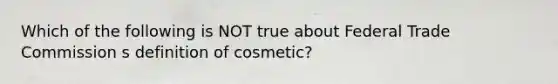 Which of the following is NOT true about Federal Trade Commission s definition of cosmetic?