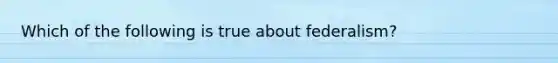 Which of the following is true about federalism?