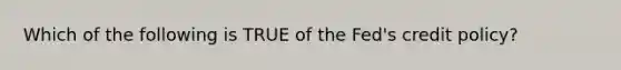 Which of the following is TRUE of the Fed's credit policy?