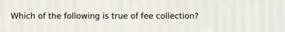 Which of the following is true of fee collection?