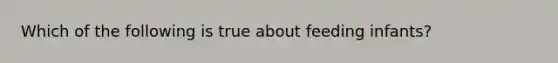 Which of the following is true about feeding infants?