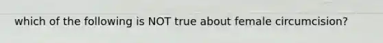 which of the following is NOT true about female circumcision?