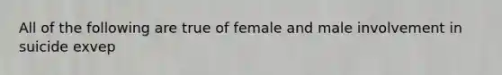 All of the following are true of female and male involvement in suicide exvep