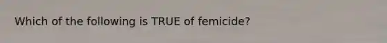 Which of the following is TRUE of femicide?