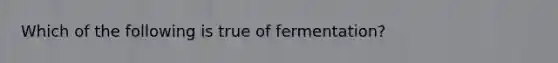 Which of the following is true of fermentation?