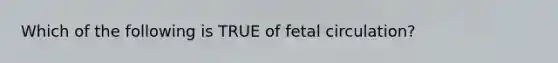 Which of the following is TRUE of fetal circulation?