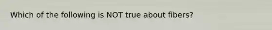 Which of the following is NOT true about fibers?