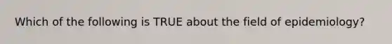 Which of the following is TRUE about the field of epidemiology?