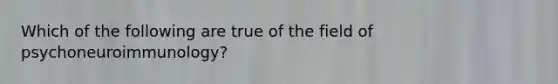 Which of the following are true of the field of psychoneuroimmunology?