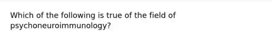 Which of the following is true of the field of psychoneuroimmunology?