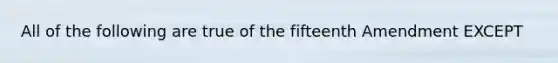 All of the following are true of the fifteenth Amendment EXCEPT