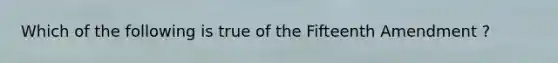 Which of the following is true of the Fifteenth Amendment ?