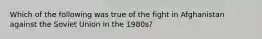 Which of the following was true of the fight in Afghanistan against the Soviet Union in the 1980s?