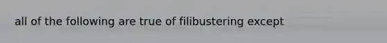 all of the following are true of filibustering except