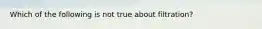 Which of the following is not true about filtration?