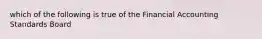 which of the following is true of the Financial Accounting Standards Board