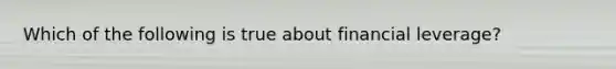 Which of the following is true about financial leverage?