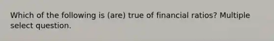 Which of the following is (are) true of financial ratios? Multiple select question.