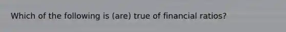 Which of the following is (are) true of financial ratios?