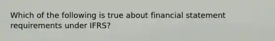 Which of the following is true about financial statement requirements under IFRS?