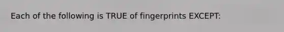 Each of the following is TRUE of fingerprints EXCEPT: