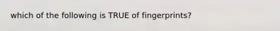 which of the following is TRUE of fingerprints?