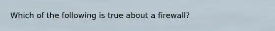 Which of the following is true about a firewall?