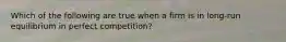 Which of the following are true when a firm is in long-run equilibrium in perfect competition?