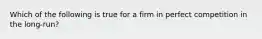 Which of the following is true for a firm in perfect competition in the long-run?