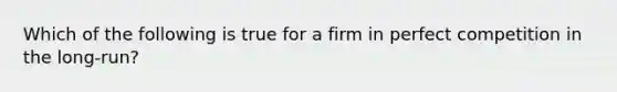 Which of the following is true for a firm in perfect competition in the long-run?