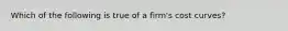 Which of the following is true of a firm's cost curves?