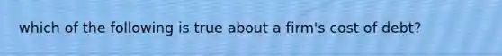 which of the following is true about a firm's cost of debt?