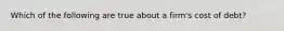 Which of the following are true about a firm's cost of debt?