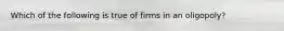 Which of the following is true of firms in an oligopoly?