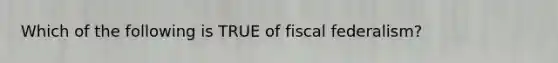 Which of the following is TRUE of fiscal federalism?