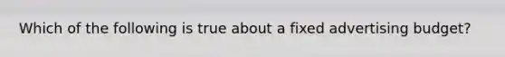 Which of the following is true about a fixed advertising budget?