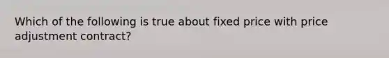 Which of the following is true about fixed price with price adjustment contract?