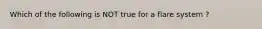 Which of the following is NOT true for a flare system ?