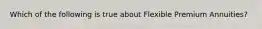 Which of the following is true about Flexible Premium Annuities?