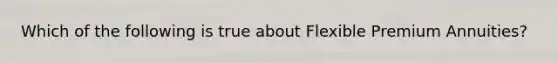 Which of the following is true about Flexible Premium Annuities?
