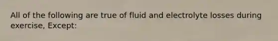 All of the following are true of fluid and electrolyte losses during exercise, Except: