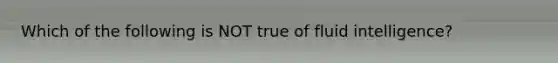 Which of the following is NOT true of fluid intelligence?