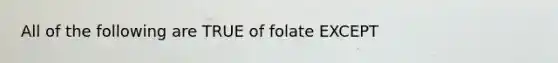 All of the following are TRUE of folate EXCEPT