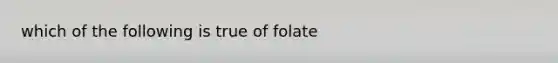 which of the following is true of folate