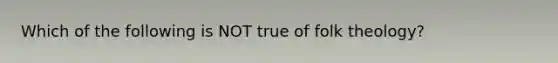 Which of the following is NOT true of folk theology?