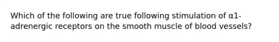 Which of the following are true following stimulation of α1-adrenergic receptors on the smooth muscle of blood vessels?