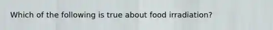 Which of the following is true about food irradiation?