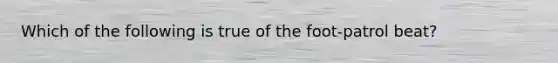 Which of the following is true of the foot-patrol beat?